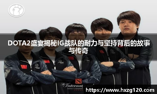 DOTA2盛宴揭秘IG战队的耐力与坚持背后的故事与传奇