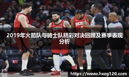 2019年火箭队与骑士队精彩对决回顾及赛季表现分析