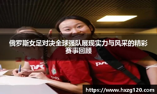 俄罗斯女足对决全球强队展现实力与风采的精彩赛事回顾